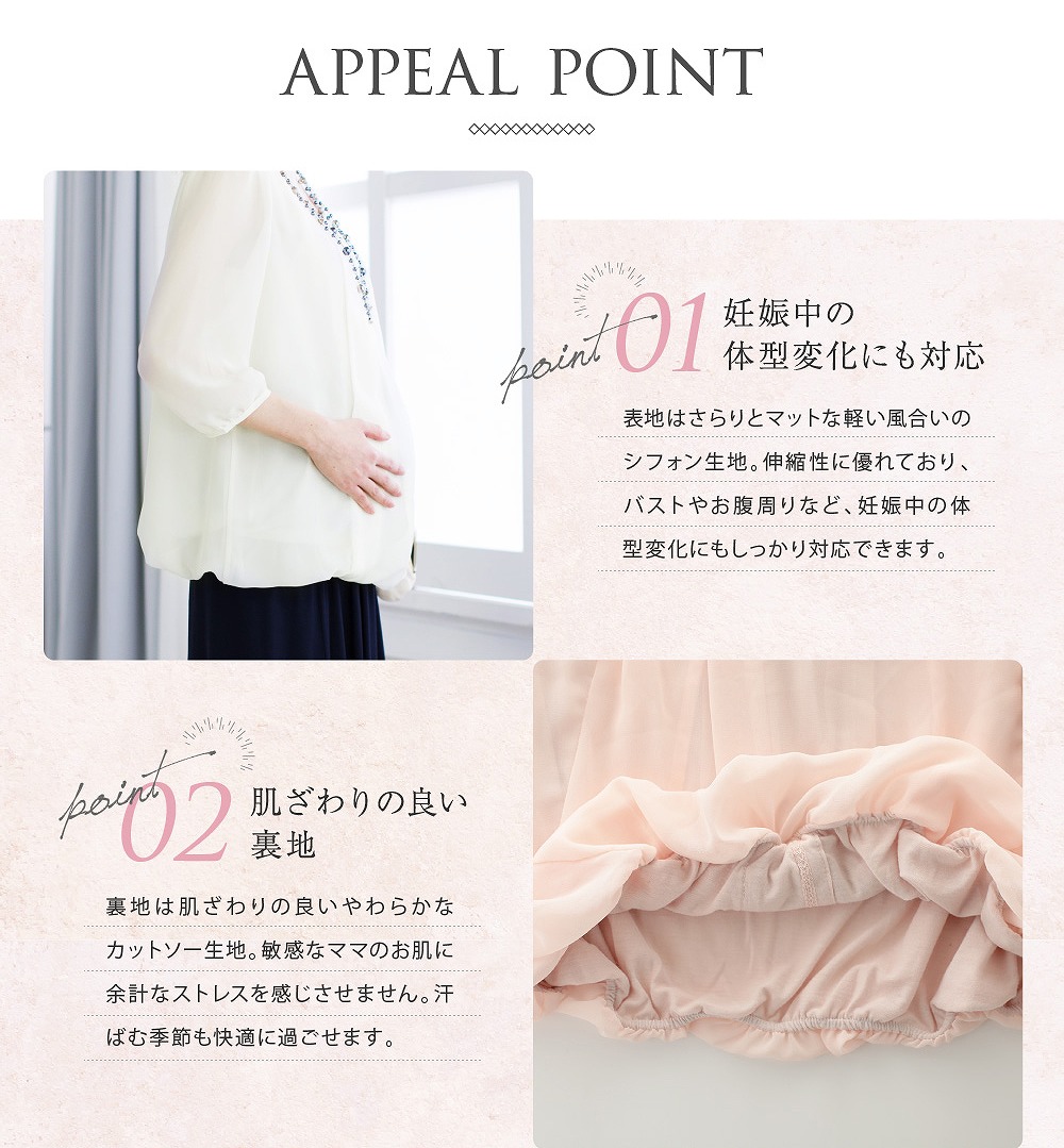 【ポイント1 妊娠中の体形変化にも対応】表地はさらりとマットな軽い風合いのシフォン生地。伸縮性に優れており、バストやお腹周りなど、妊娠中の体形変化にもしっかり対応できます。【ポイント2 肌触りの良い裏地】 裏地は肌触りの良いやわらかなカットソー生地。敏感なママのお肌に余計なストレスを感じさせません。汗ばむ季節も快適に過ごせます