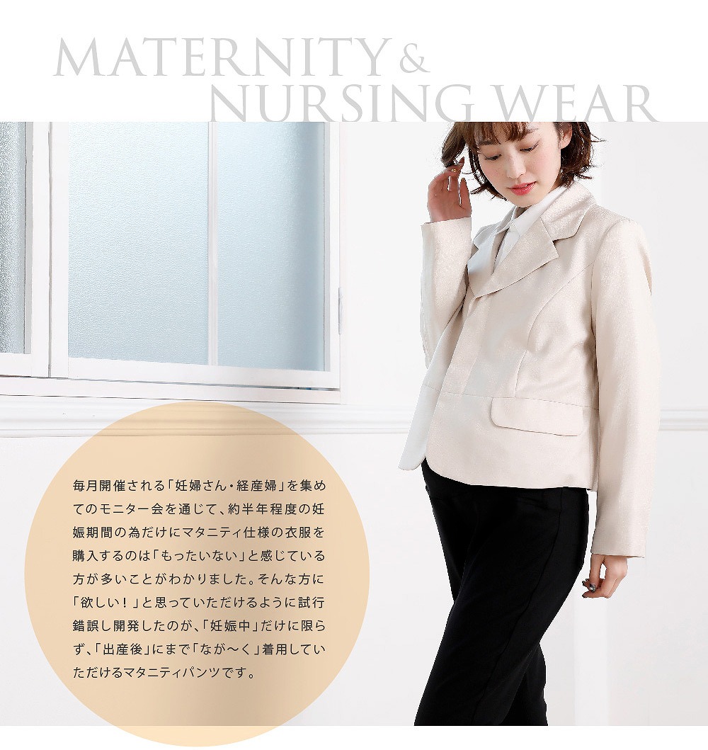 約半年程度の妊娠期間の為だけにマタニティ服を購入するのは「もったいない」と感じている方に「欲しい!」と思っていただけるように試行錯誤し開発したのが「妊娠中」だけに限らず「出産後」にまで「なが~く」着用していただけるマタニティパンツです。