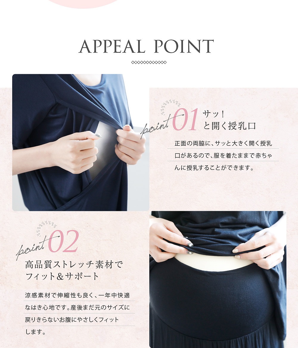 Point1サッ!と開く授乳口 正面の両脇に、サッと大きく開く授乳口があるので、服を着たまま授乳が出来ます。 Point2高品質ストレッチ素材でフィット&サポート 涼感素材で伸縮性もよく一年中快適なはき心地です。産後まだ元のサイズに戻り切らないお腹にやさしくフィットします