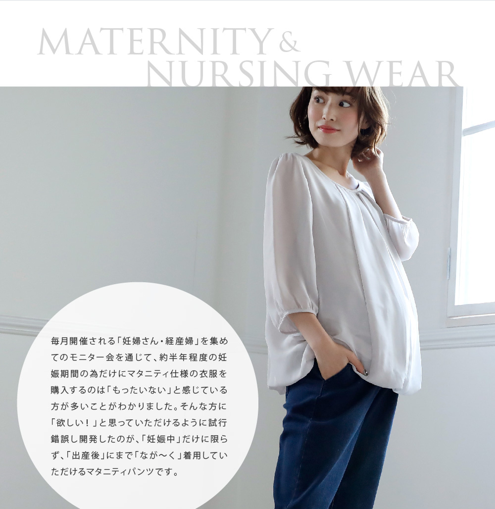 毎月開催される「妊婦さん・経産婦」を集めてのモニター会を通じて、約半年程度の妊娠期間のためだけにマタニティ仕様の衣服を購入するのは「もったいない」と感じている方が多いことがわかりました。そんな方に「ほしい!」と思っていただけるように試行錯誤し開発したのが、「妊娠中」だけに限らず、「出産後」にまで「なが~く」着用していただけるマタニティパンツです。